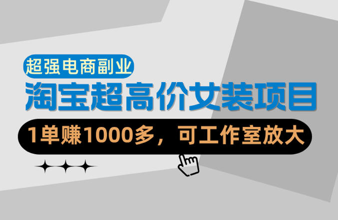 【超强副业】淘宝超高价女装项目：1单賺1k+，可工作室放大（共52节）-智云网创 - 网创副业项目资源站