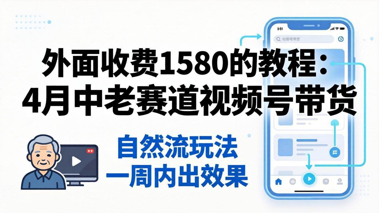 (18210期)外面收费1580的教程:4月中老年赛道视频号带货,自然流玩法一周内可以出效果-智云网创 - 网创副业项目资源站