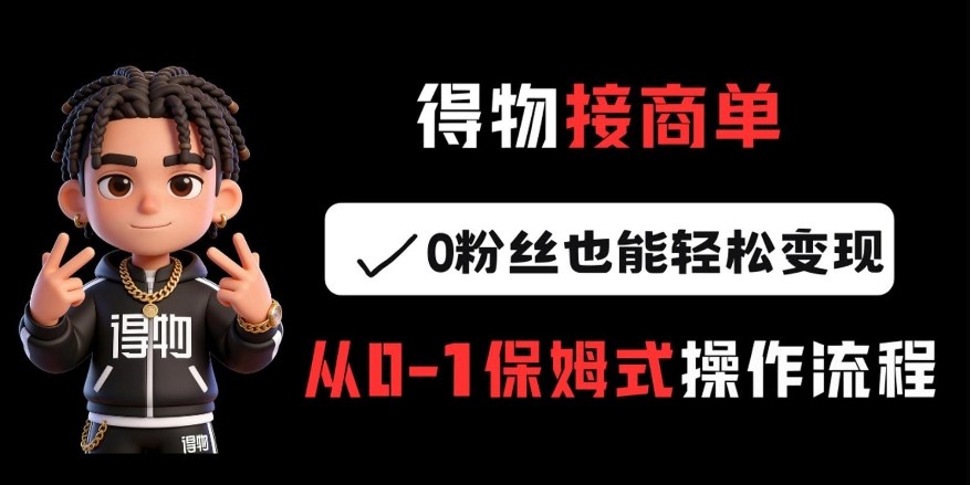 得物接商单,0粉丝也能轻松变现,从0-1保姆式操作流程-智云网创 - 网创副业项目资源站