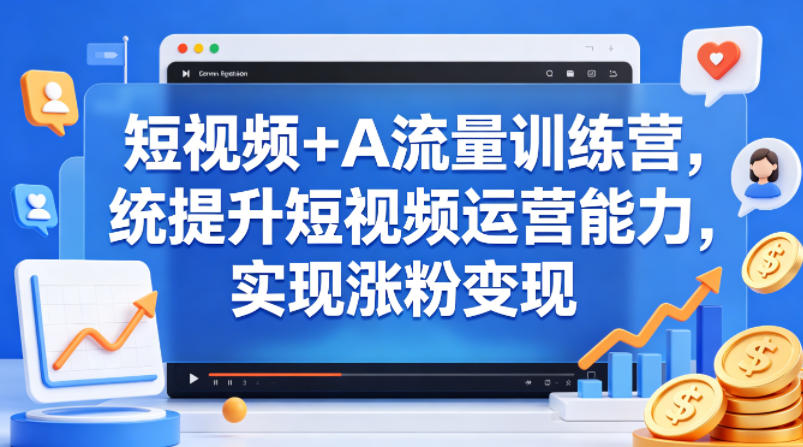 短视频+AI流量训练营，统提升短视频运营能力，实现涨粉变现-智云网创 - 网创副业项目资源站