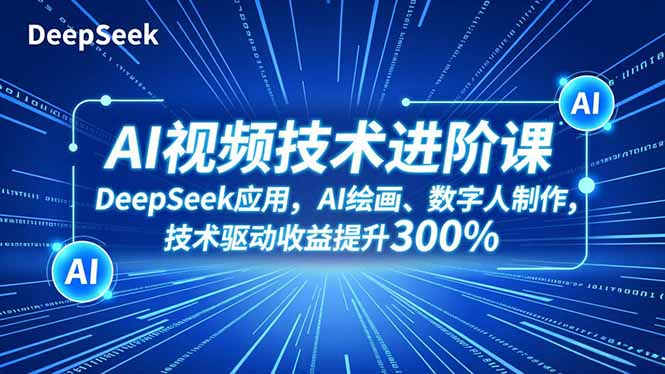 AI视频技术进阶课,DeepSeek应用、AI绘画、数字人制作,技术驱动收益提升300%-智云网创 - 网创副业项目资源站