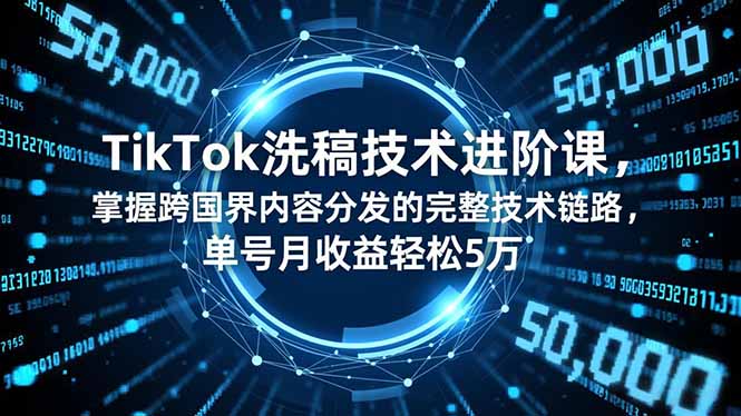 TikTok洗稿技术进阶课,掌握跨国界内容分发的完整技术链路,单号月收益轻松5万-智云网创 - 网创副业项目资源站