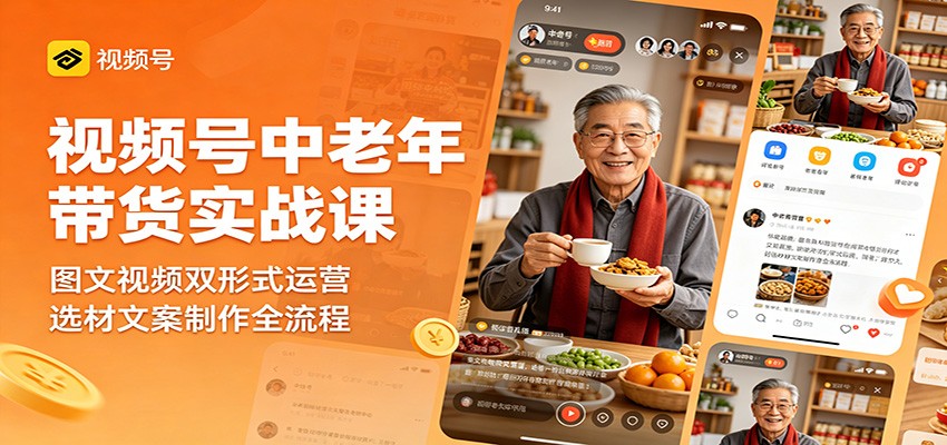 视频号中老年带货实战课：图文视频双形式运营，选材文案制作全流程-智云网创 - 网创副业项目资源站