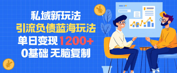 私域新玩法,引流负债蓝海玩法,单日变现1.2k,0基础,无脑复制-智云网创 - 网创副业项目资源站