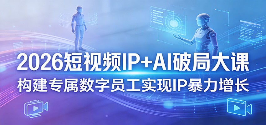 2026短视频IP+AI破局大课，构建专属数字员工实现IP暴力增长-智云网创 - 网创副业项目资源站