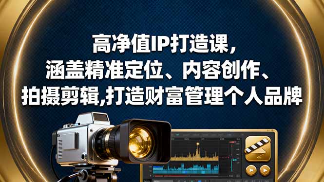 高净值IP打造课,涵盖精准定位、内容创作、拍摄剪辑,打造财富管理个人品牌-智云网创 - 网创副业项目资源站