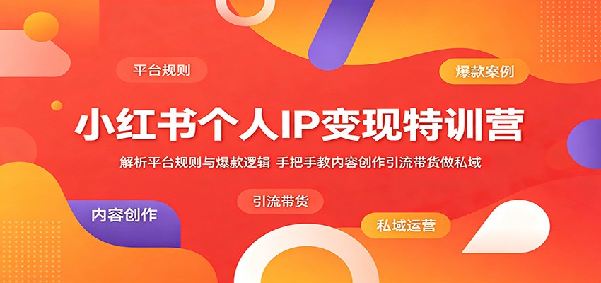小红书个人IP变现特训营:解析平台规则与爆款逻辑,手把手教内容创作引流带货做私域-智云网创 - 网创副业项目资源站