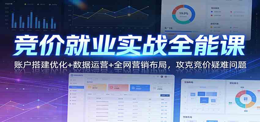 竞价就业实战全能课:账户搭建优化+数据运营+全网营销布局,攻克竞价疑难问题-智云网创 - 网创副业项目资源站