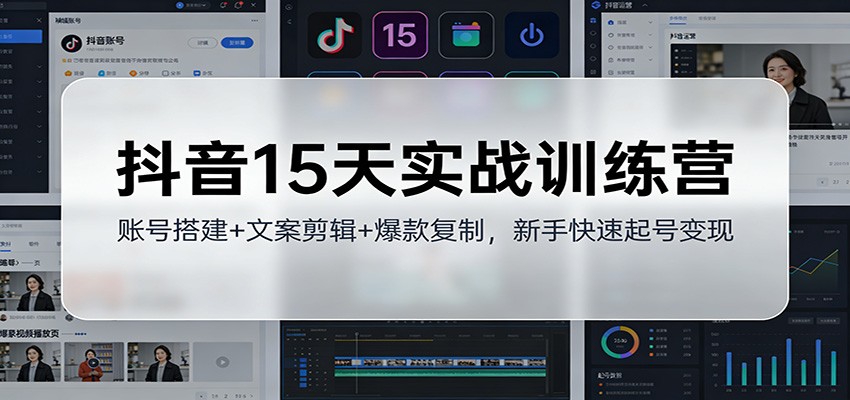 抖音15天实战训练营：账号搭建+文案剪辑+爆款复制，新手快速起号变现-智云网创 - 网创副业项目资源站