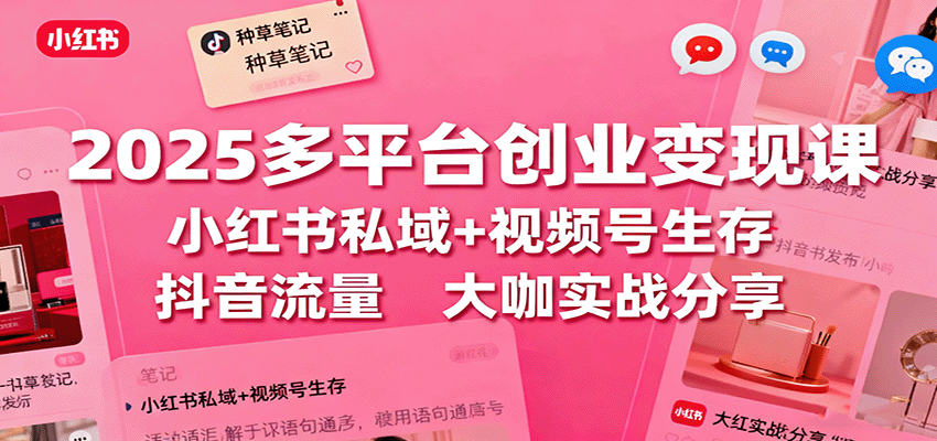 2025多平台创业变现课:小红书私域+视频号生存+抖音流量,大咖实战分享-智云网创 - 网创副业项目资源站