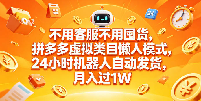 不用客服不用囤货,拼多多虚拟类目懒人模式,24小时机器人自动发货,月入过1W【揭秘】-智云网创 - 网创副业项目资源站