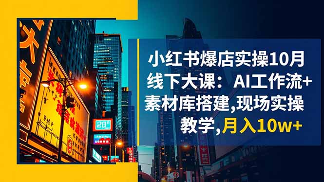 小红书爆店实操10月线下大课：AI工作流+素材库搭建,现场实操教学,月入10w+-智云网创 - 网创副业项目资源站