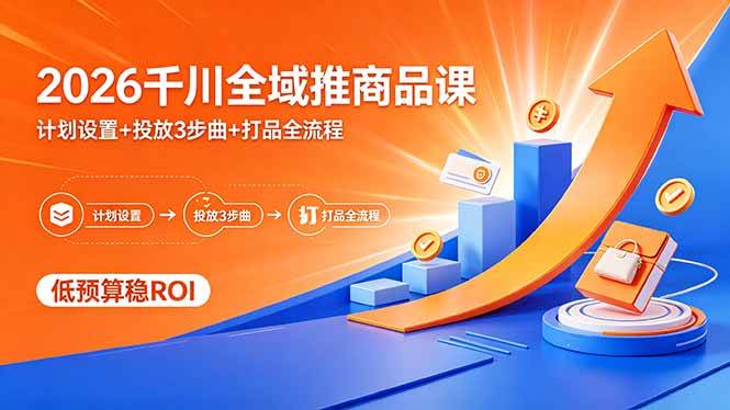 (18275期)2026千川全域推商品课,计划设置+投放3步曲+打品全流程,低预算稳ROI-智云网创 - 网创副业项目资源站
