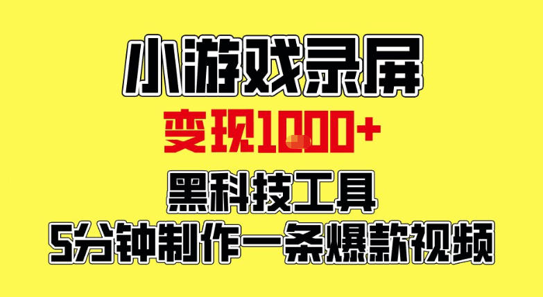 小游戏录屏项目，日变现1k，黑科技工具5分钟制作一条爆款视频，新人小白皆可上手【揭秘】-智云网创 - 网创副业项目资源站