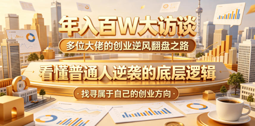 年入百W大访谈,多位大佬的创业逆风翻盘之路,看懂普通人逆袭的底层逻辑,找寻属于自己的创业方向-智云网创 - 网创副业项目资源站