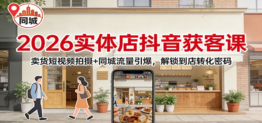 2026实体店抖音获客:卖货短视频拍摄+同城流量引爆,解锁到店转化密码-智云网创 - 网创副业项目资源站