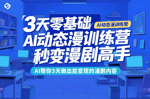 3天零基础AI动态漫训练营,秒变漫剧高手,AI帮你3天做出能变现的漫剧内容-智云网创 - 网创副业项目资源站