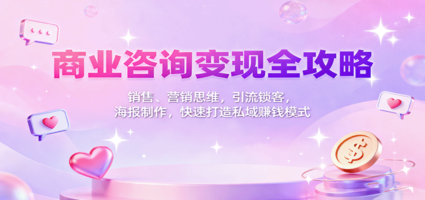 商业咨询变现全攻略:销售、营销思维,引流锁客,海报制作,快速打造私域赚钱模式-智云网创 - 网创副业项目资源站