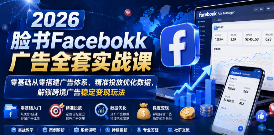 2026脸书Facebook广告全套实战课,零基础从零搭建广告体系,精准投放优化数据,解锁跨境广告稳定变现玩法-智云网创 - 网创副业项目资源站