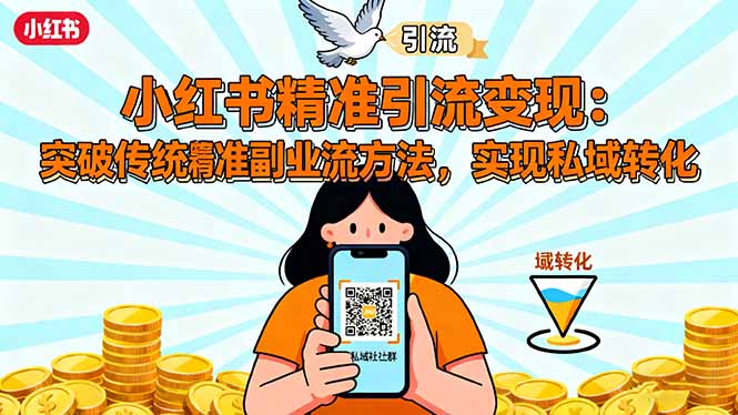 小红书精准引流变现:突破传统副业思维,掌握精准引流方法,实现私域转化-智云网创 - 网创副业项目资源站