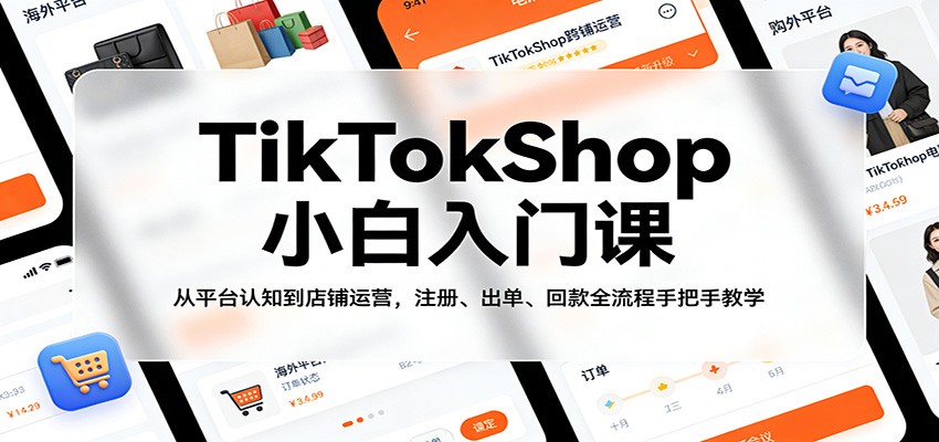 TikTokShop小白入门课：从平台认知到店铺运营，注册、出单、回款全流程手把手教学-智云网创 - 网创副业项目资源站