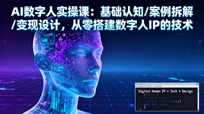 AI数字人实操课:基础认知/案例拆解/变现设计,从零搭建数字人IP的技术-智云网创 - 网创副业项目资源站