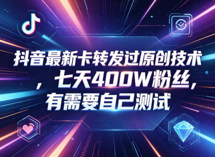 抖音最新卡转发过原创技术,七天400W粉丝,有需要自己测试-智云网创 - 网创副业项目资源站