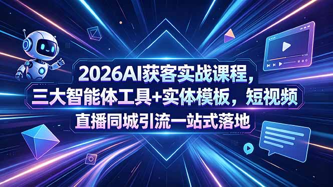 2026AI获客实战课程，三大智能体工具+实体模板，短视频直播同城引流一站式落地-智云网创 - 网创副业项目资源站