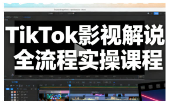 TikTok影视解说全流程实操，手把手教你打造TK爆款解说视频-智云网创 - 网创副业项目资源站
