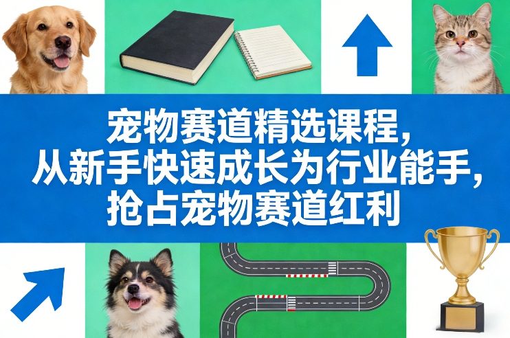 宠物赛道精选课程,从新手快速成长为行业能手,抢占宠物赛道红利-智云网创 - 网创副业项目资源站