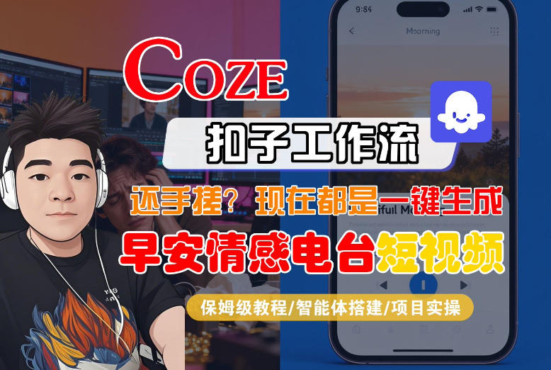 【Coze工作流搭建实操教程】【coze】早安情感电台日签视频还在手动做？用扣子工作流自动生成，省时90%-智云网创 - 网创副业项目资源站