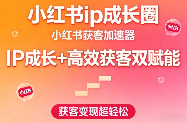 小红书ip成长圈，小红书获客加速器，IP成长+高效获客双赋能，获客变现超轻松-智云网创 - 网创副业项目资源站