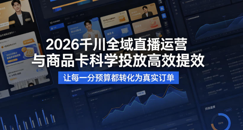 2026千川全域直播运营跟商品卡,科学投放,高效提效,让每一分预算都转化为真实订单