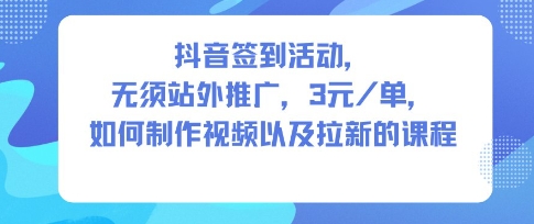 抖音签到活动，无须站外推广，每单3米，如何制作视频以及拉新的课程-智云网创 - 网创副业项目资源站