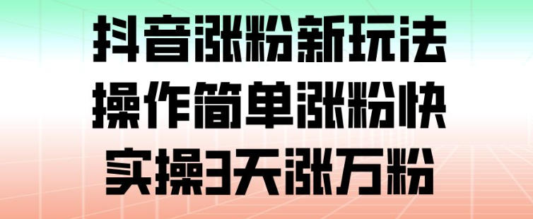 抖音涨粉新玩法，操作简单涨粉快，实操3天涨万粉-智云网创 - 网创副业项目资源站