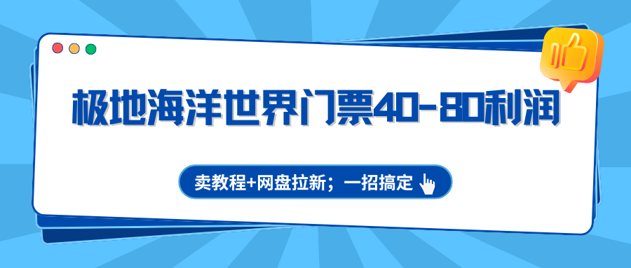 极地海洋世界门票40-80利润，卖教程+网盘拉新；一招搞定-智云网创 - 网创副业项目资源站