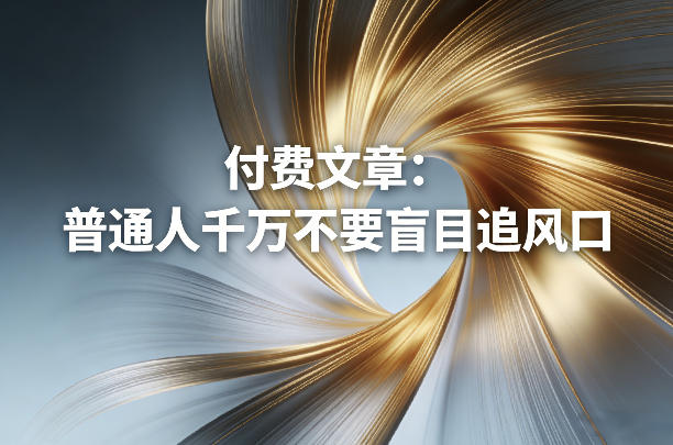 付费文章:普通人千万不要盲目追风口-智云网创 - 网创副业项目资源站
