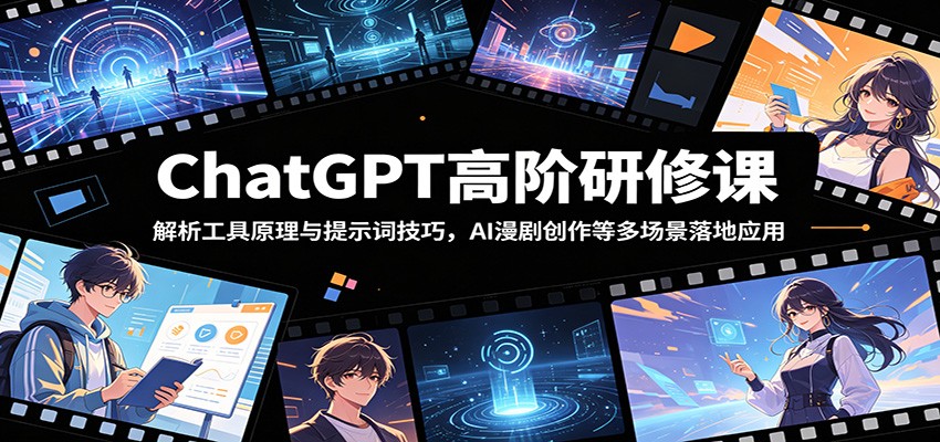 ChatGPT高阶研修课:解析工具原理与提示词技巧,AI漫剧创作等多场景落地应用-智云网创 - 网创副业项目资源站