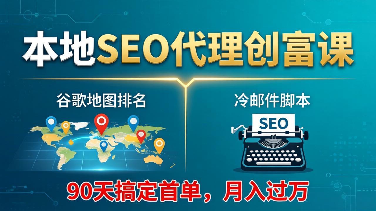 本地SEO代理创富课：谷歌地图排名+冷邮件脚本，90天搞定首单，月入过万实战体系-智云网创 - 网创副业项目资源站