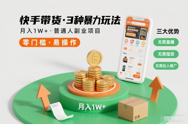 快手带货3种暴力玩法，月入1W+，无需直播、无需囤货、无需拉人推广，适合普通人副业项目-智云网创 - 网创副业项目资源站