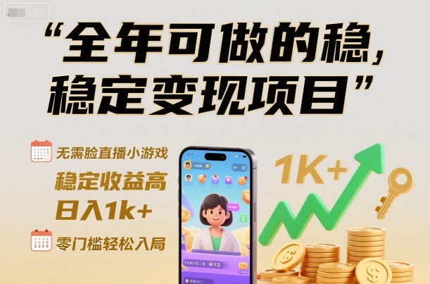 全年可做的稳定变现项目，无需露脸直播小游戏，稳定收益高，日入1k+，零门槛轻松入局【揭秘】-智云网创 - 网创副业项目资源站