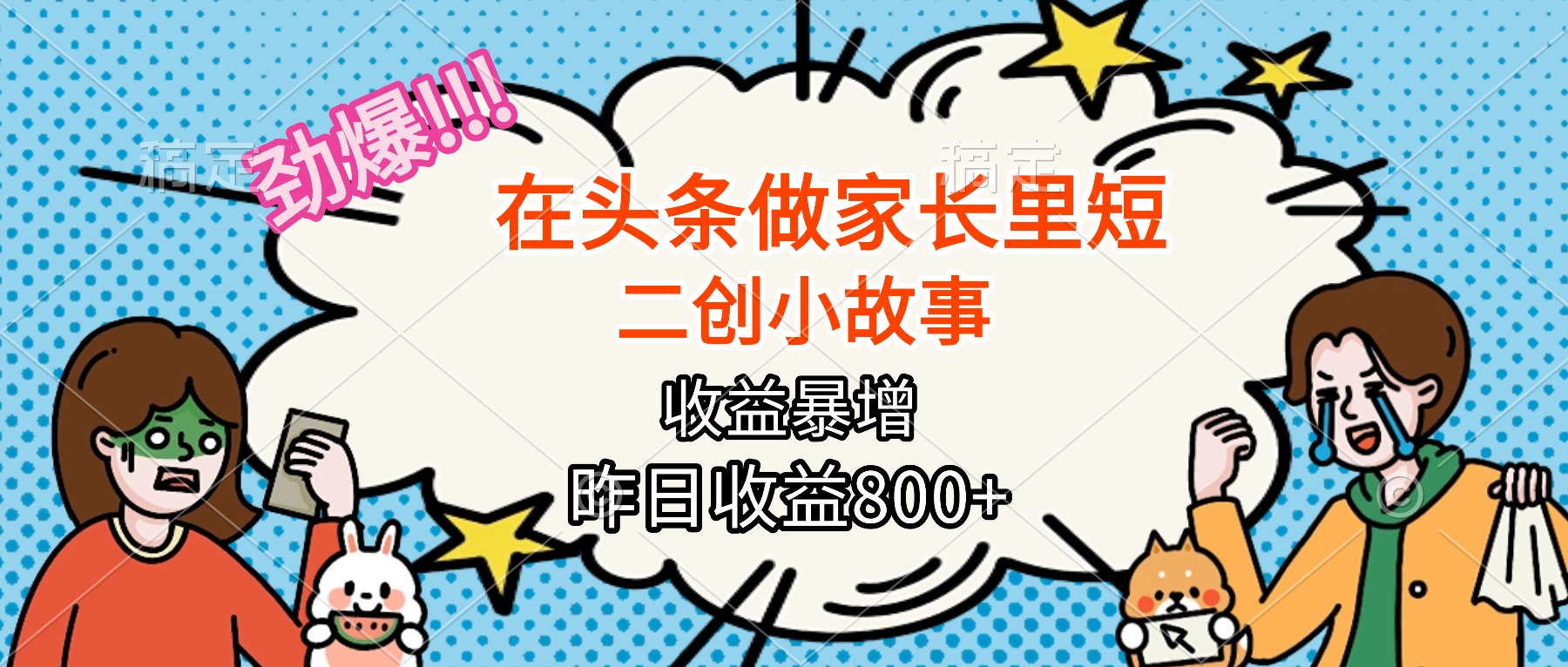【劲爆】在头条做家长里短二创小故事,收益暴增,月入2W+-智云网创 - 网创副业项目资源站