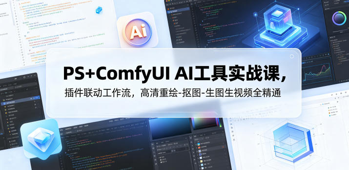 PS+ComfyUI AI工具实战课，插件联动工作流，高清重绘-抠图-生图生视频全精通-智云网创 - 网创副业项目资源站