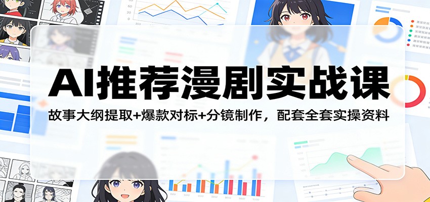 AI推荐漫剧实战课：故事大纲提取+爆款对标+分镜制作，配套全套实操资料-智云网创 - 网创副业项目资源站