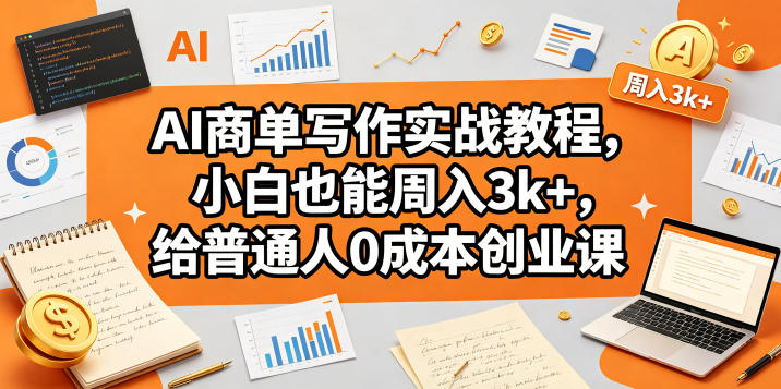 AI商单写作实战教程,小白也能周入3k+,给普通人0成本创业课-智云网创 - 网创副业项目资源站