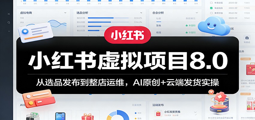 小红书虚拟项目8.0：从选品发布到整店运维，AI原创+云端发货实操-智云网创 - 网创副业项目资源站