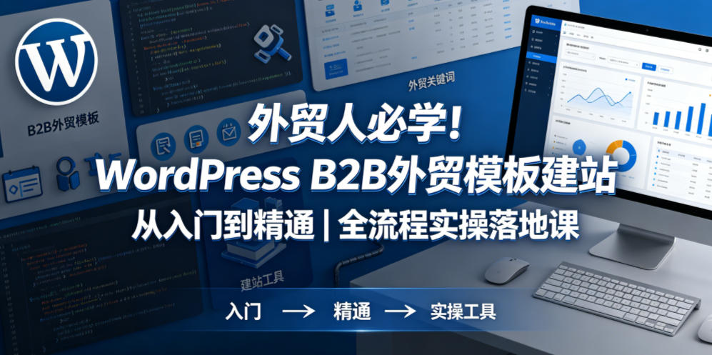 外贸人必学!WordPress B2B外贸模板建站从入门到精通|全流程实操落地课-智云网创 - 网创副业项目资源站