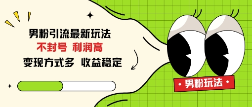 男粉引流最新玩法，不封号，利润高，变现方式多，收益稳定-智云网创 - 网创副业项目资源站