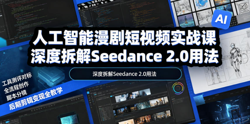 人工智能漫剧短视频实战课,深度拆解Seedance 2.0用法,工具测评对标+全流程创作+脚本分镜+后期剪辑变现全教学-智云网创 - 网创副业项目资源站