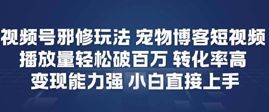 视频号邪修玩法宠物博客短视频，播放量轻松破百万，转化率高，变现能力强，小白直接上手-智云网创 - 网创副业项目资源站